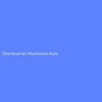 &Uuml;berteuertes Aluminium-Auto