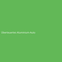 &Uuml;berteuertes Aluminium-Auto